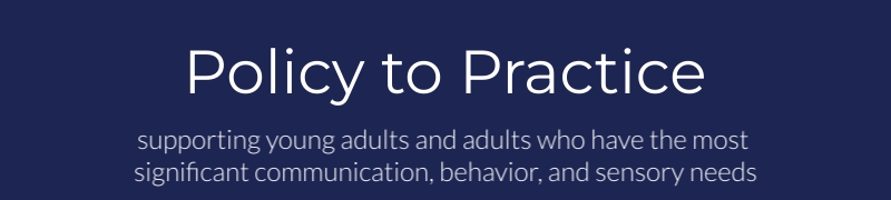 Policy to Practice supporting young adults who have significant communication, behavior, and sensory support needs